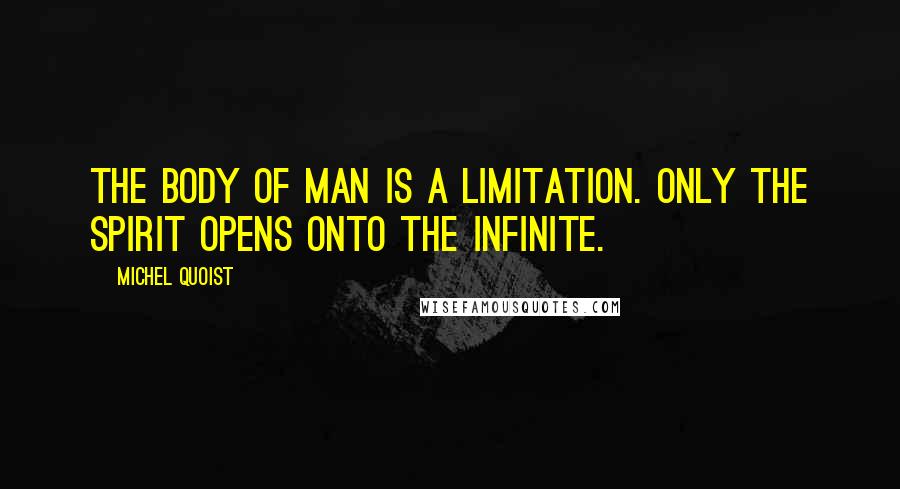 Michel Quoist Quotes: The body of man is a limitation. Only the spirit opens onto the infinite.