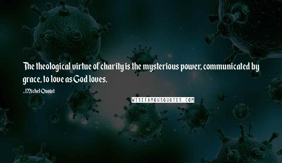 Michel Quoist Quotes: The theological virtue of charity is the mysterious power, communicated by grace, to love as God loves.