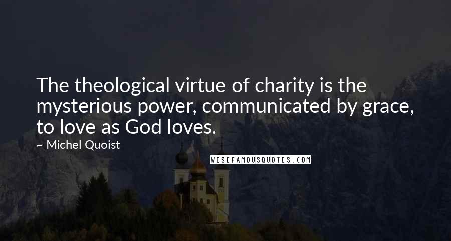 Michel Quoist Quotes: The theological virtue of charity is the mysterious power, communicated by grace, to love as God loves.