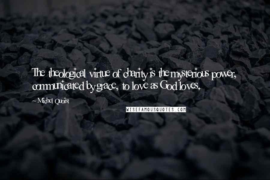 Michel Quoist Quotes: The theological virtue of charity is the mysterious power, communicated by grace, to love as God loves.