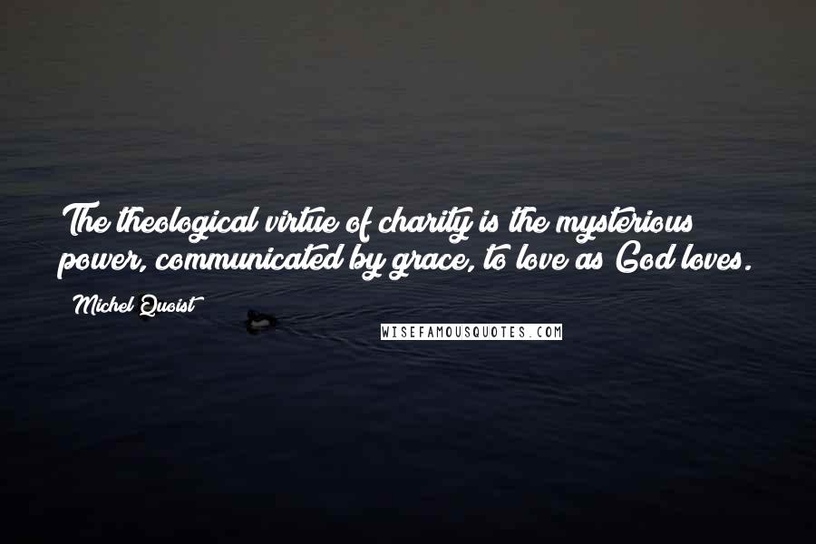 Michel Quoist Quotes: The theological virtue of charity is the mysterious power, communicated by grace, to love as God loves.