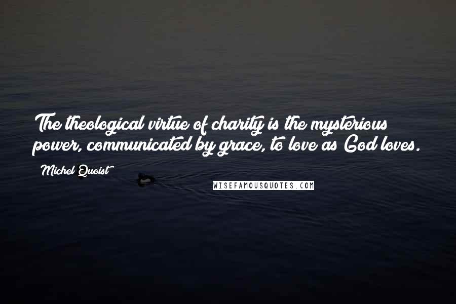 Michel Quoist Quotes: The theological virtue of charity is the mysterious power, communicated by grace, to love as God loves.