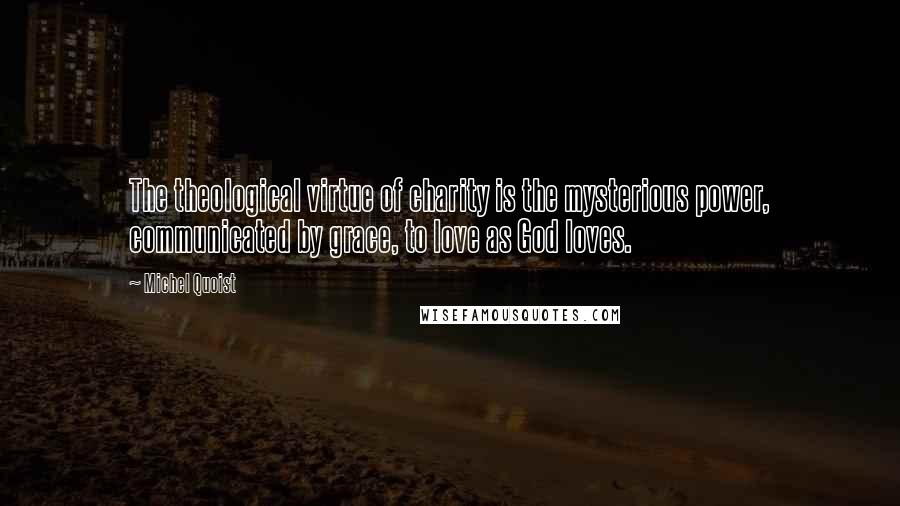 Michel Quoist Quotes: The theological virtue of charity is the mysterious power, communicated by grace, to love as God loves.