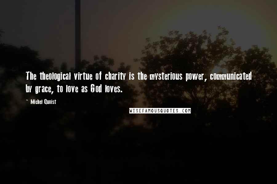 Michel Quoist Quotes: The theological virtue of charity is the mysterious power, communicated by grace, to love as God loves.