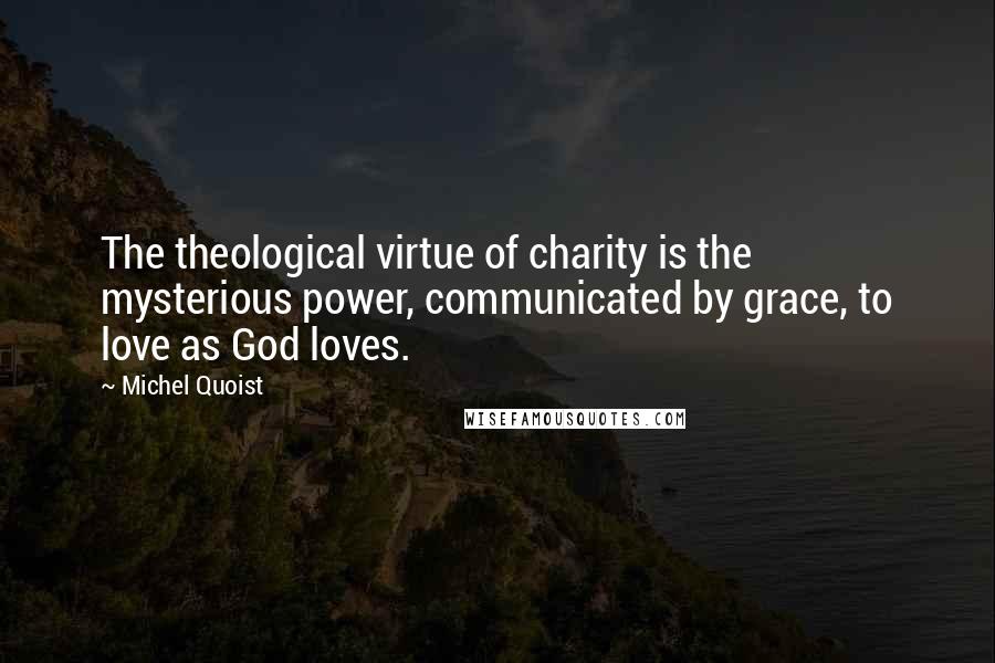 Michel Quoist Quotes: The theological virtue of charity is the mysterious power, communicated by grace, to love as God loves.