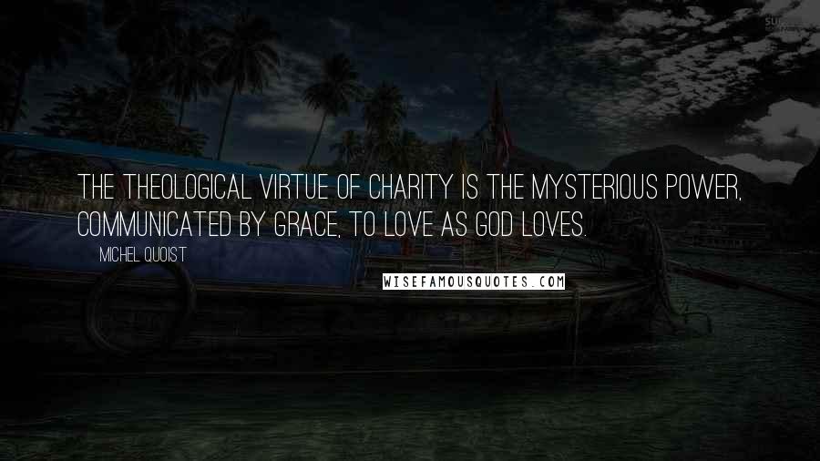 Michel Quoist Quotes: The theological virtue of charity is the mysterious power, communicated by grace, to love as God loves.