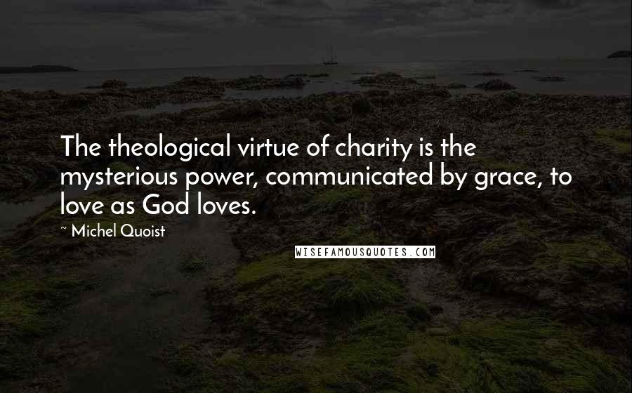 Michel Quoist Quotes: The theological virtue of charity is the mysterious power, communicated by grace, to love as God loves.