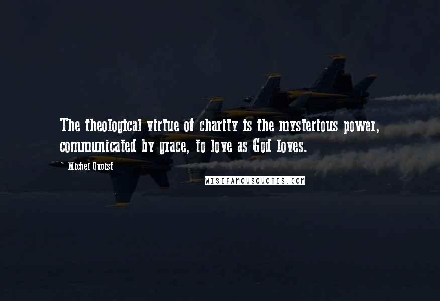Michel Quoist Quotes: The theological virtue of charity is the mysterious power, communicated by grace, to love as God loves.