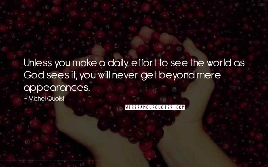 Michel Quoist Quotes: Unless you make a daily effort to see the world as God sees it, you will never get beyond mere appearances.