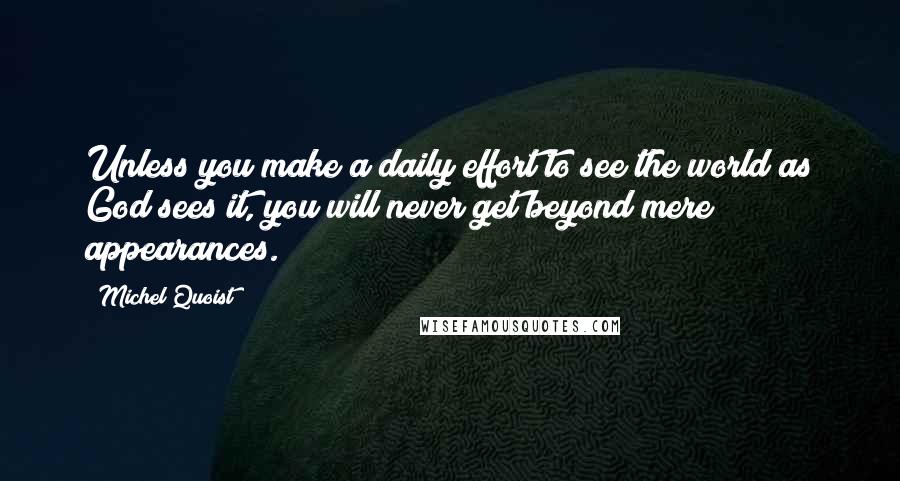 Michel Quoist Quotes: Unless you make a daily effort to see the world as God sees it, you will never get beyond mere appearances.