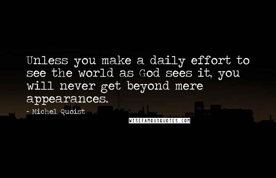 Michel Quoist Quotes: Unless you make a daily effort to see the world as God sees it, you will never get beyond mere appearances.