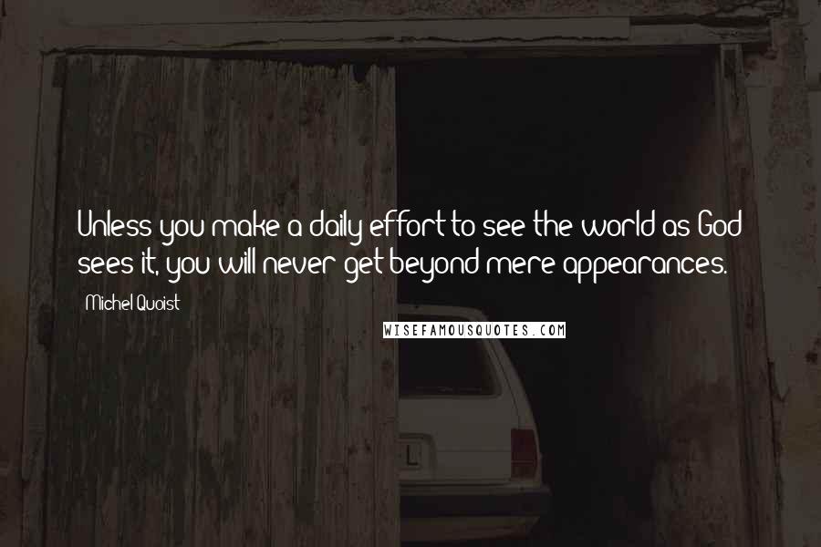 Michel Quoist Quotes: Unless you make a daily effort to see the world as God sees it, you will never get beyond mere appearances.