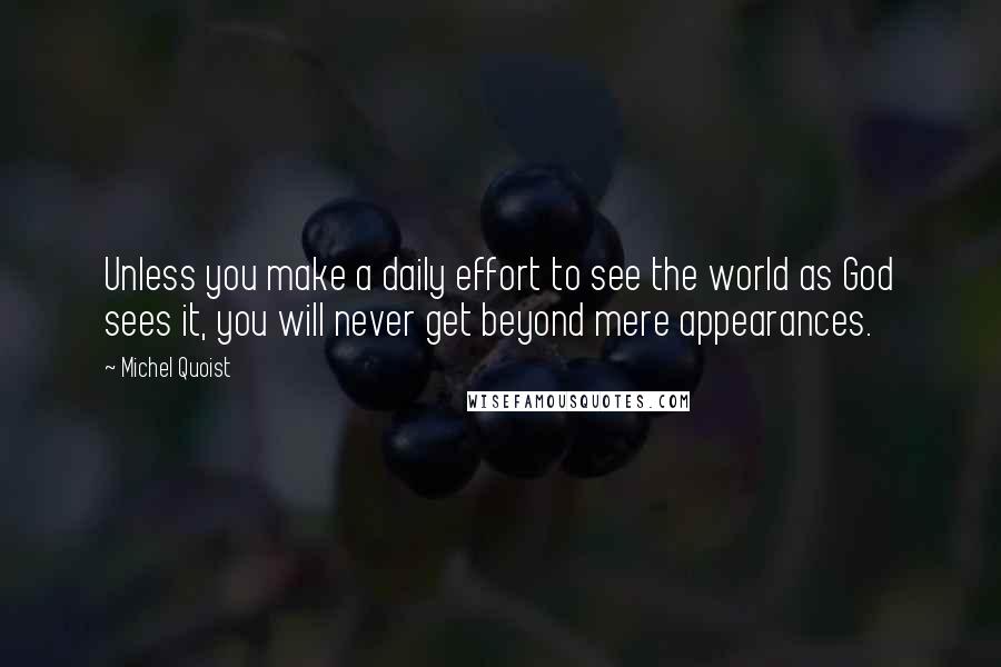 Michel Quoist Quotes: Unless you make a daily effort to see the world as God sees it, you will never get beyond mere appearances.