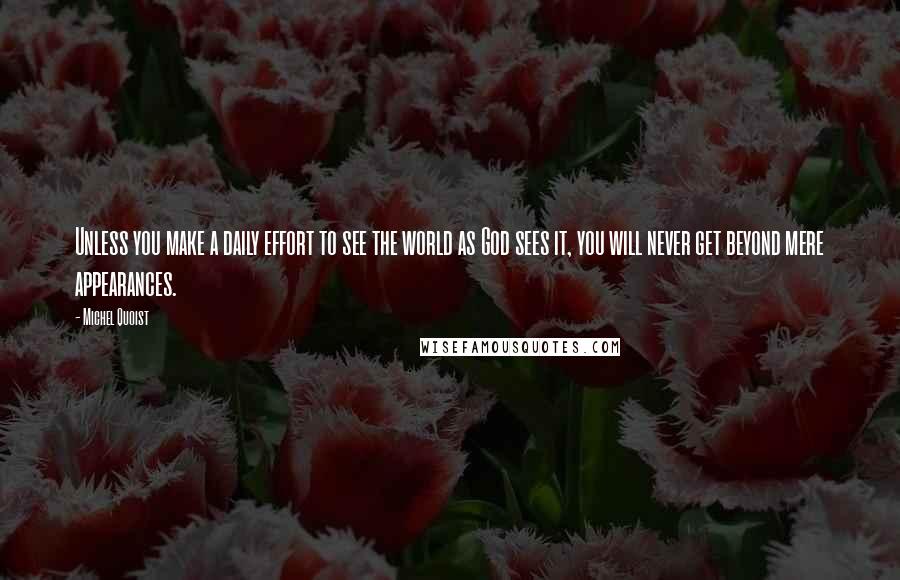 Michel Quoist Quotes: Unless you make a daily effort to see the world as God sees it, you will never get beyond mere appearances.