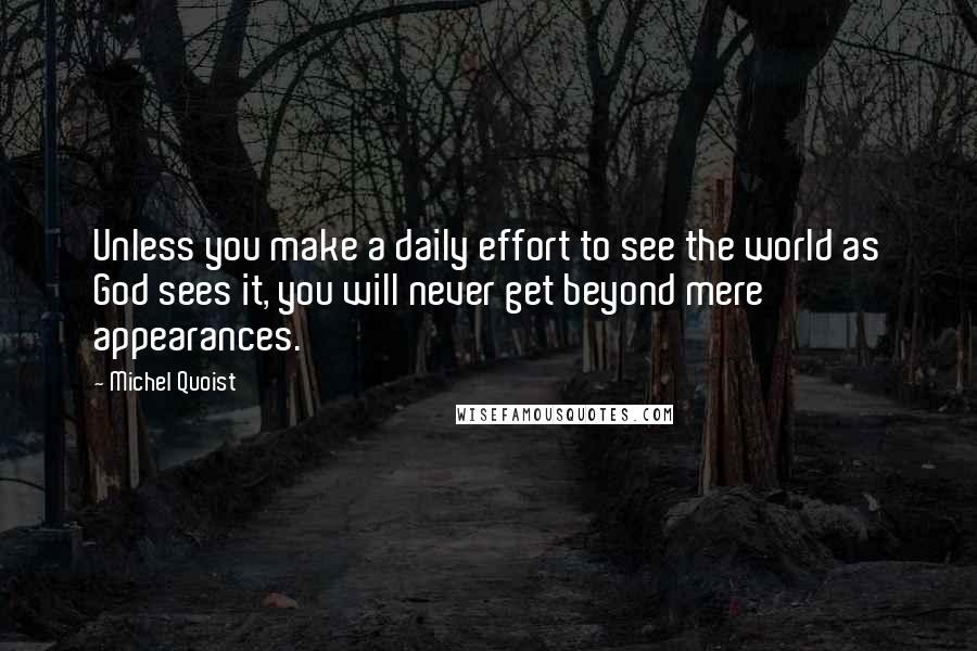 Michel Quoist Quotes: Unless you make a daily effort to see the world as God sees it, you will never get beyond mere appearances.