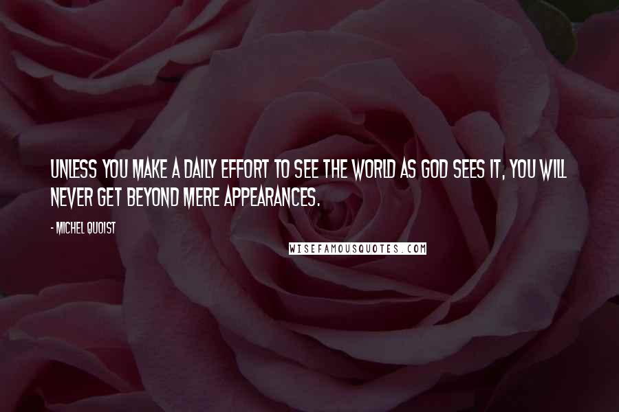 Michel Quoist Quotes: Unless you make a daily effort to see the world as God sees it, you will never get beyond mere appearances.