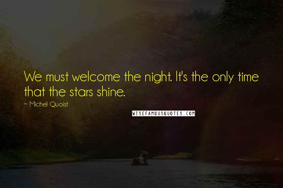 Michel Quoist Quotes: We must welcome the night. It's the only time that the stars shine.