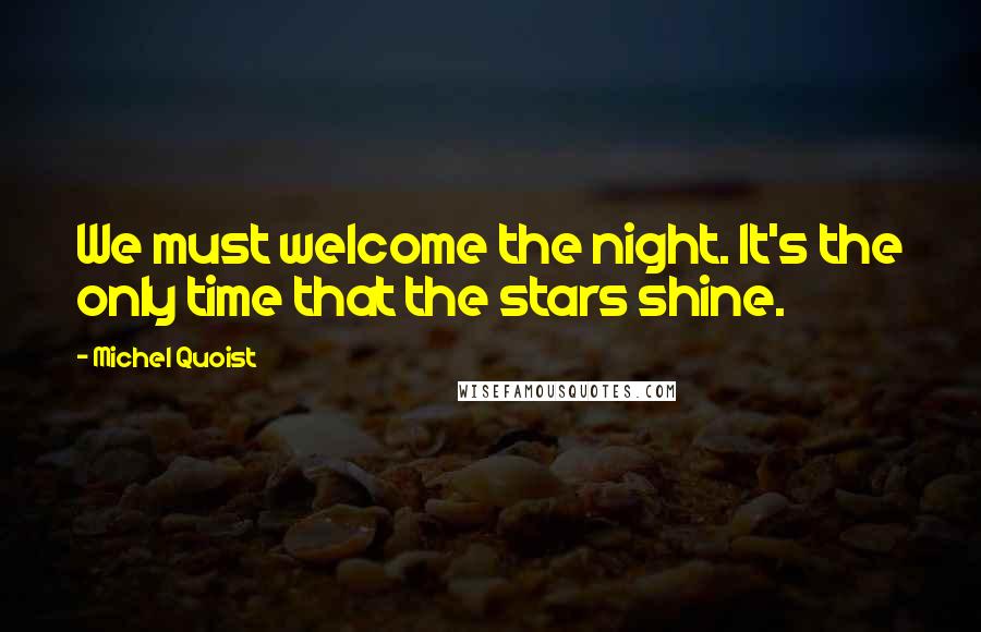 Michel Quoist Quotes: We must welcome the night. It's the only time that the stars shine.