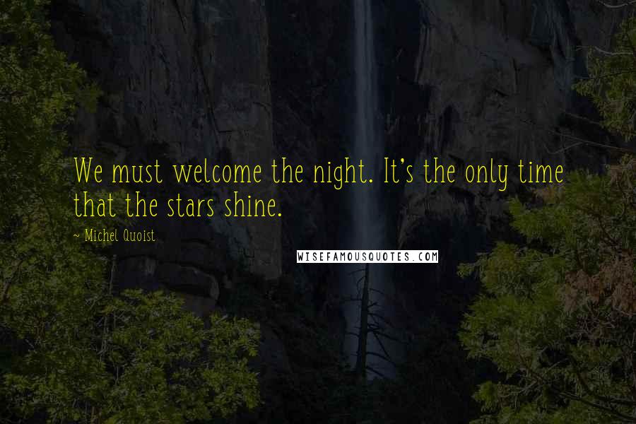 Michel Quoist Quotes: We must welcome the night. It's the only time that the stars shine.