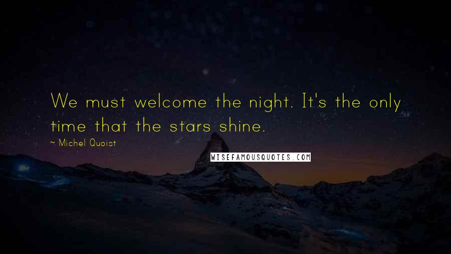 Michel Quoist Quotes: We must welcome the night. It's the only time that the stars shine.