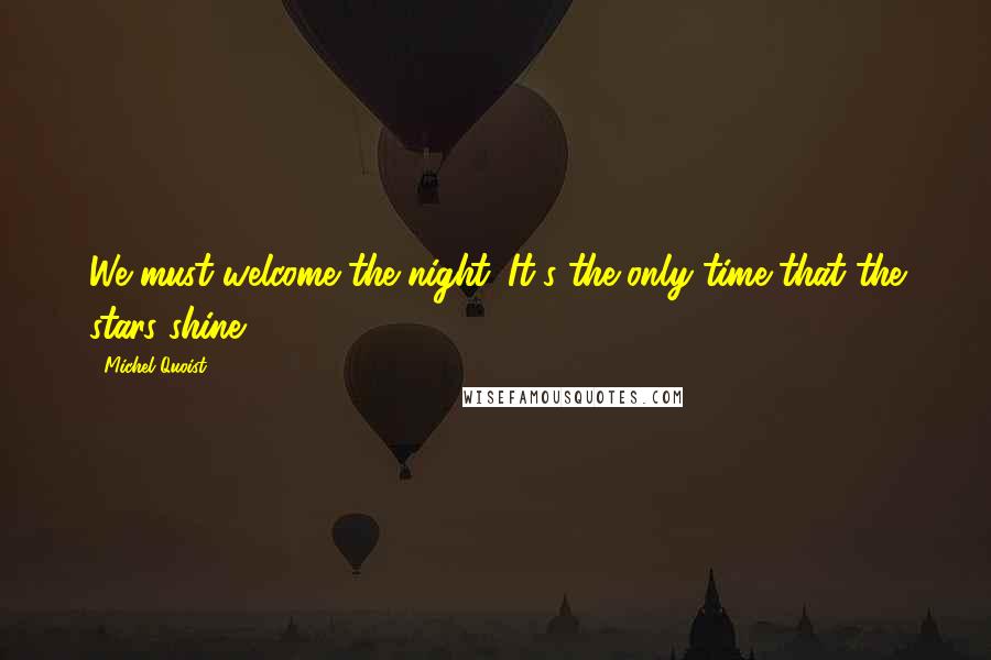 Michel Quoist Quotes: We must welcome the night. It's the only time that the stars shine.