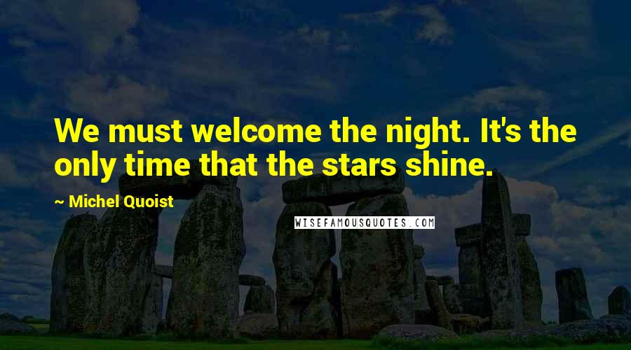 Michel Quoist Quotes: We must welcome the night. It's the only time that the stars shine.