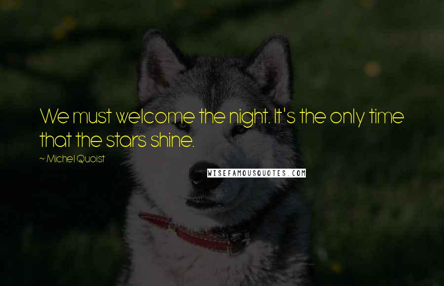 Michel Quoist Quotes: We must welcome the night. It's the only time that the stars shine.