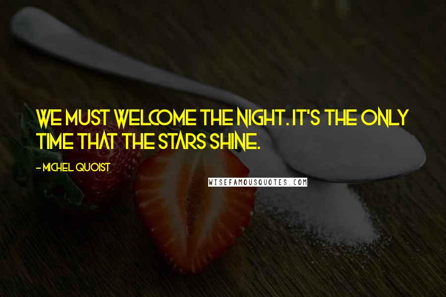 Michel Quoist Quotes: We must welcome the night. It's the only time that the stars shine.