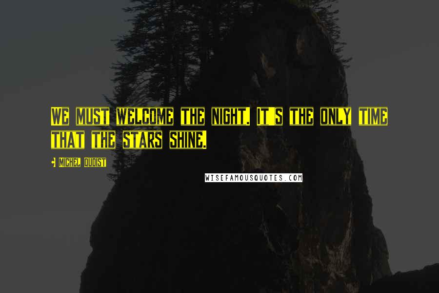 Michel Quoist Quotes: We must welcome the night. It's the only time that the stars shine.