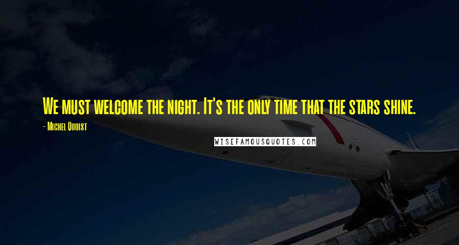 Michel Quoist Quotes: We must welcome the night. It's the only time that the stars shine.