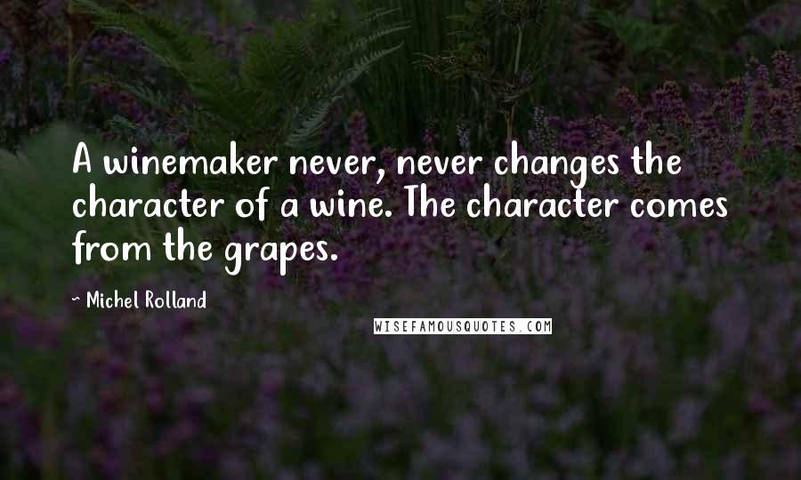Michel Rolland Quotes: A winemaker never, never changes the character of a wine. The character comes from the grapes.