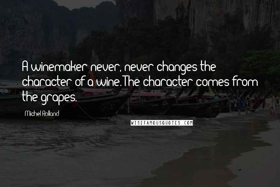 Michel Rolland Quotes: A winemaker never, never changes the character of a wine. The character comes from the grapes.