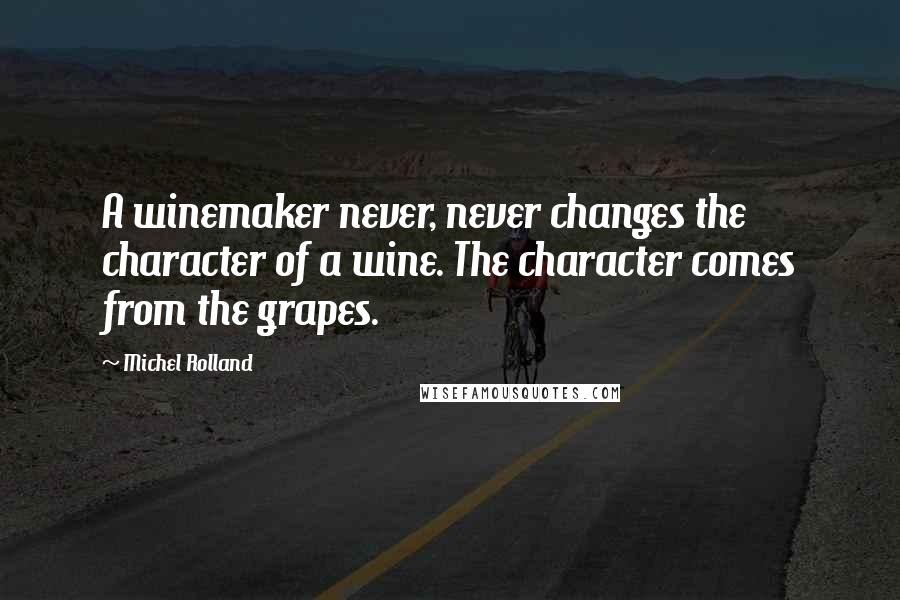 Michel Rolland Quotes: A winemaker never, never changes the character of a wine. The character comes from the grapes.