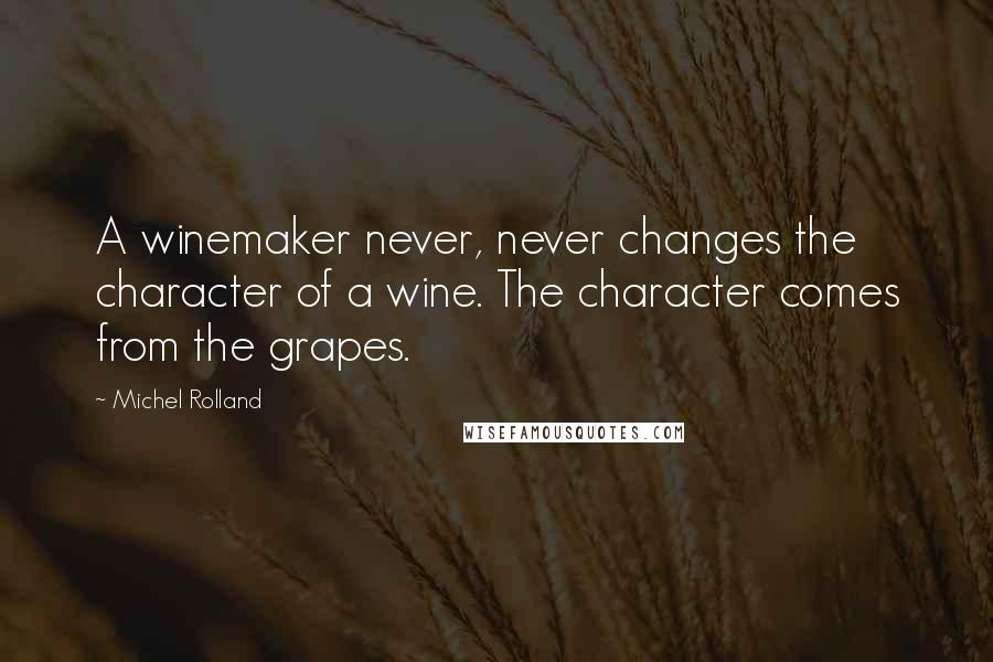 Michel Rolland Quotes: A winemaker never, never changes the character of a wine. The character comes from the grapes.