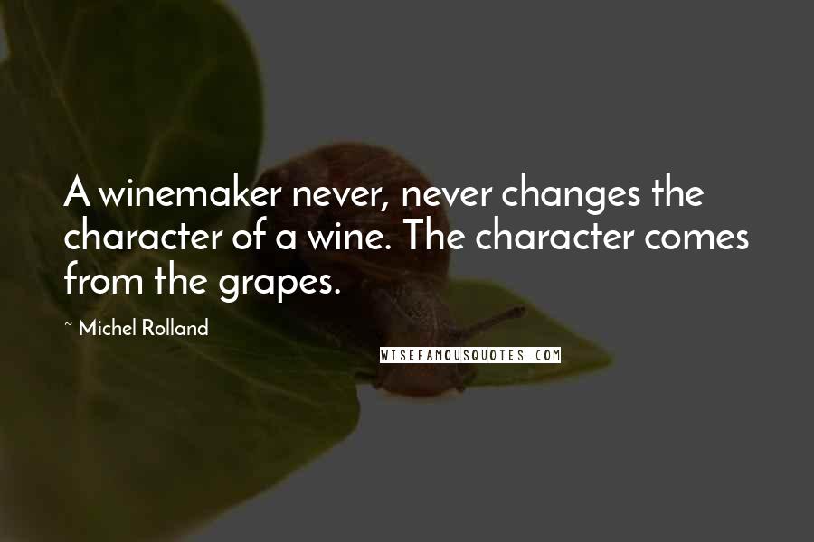 Michel Rolland Quotes: A winemaker never, never changes the character of a wine. The character comes from the grapes.