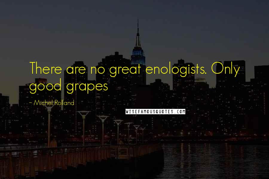 Michel Rolland Quotes: There are no great enologists. Only good grapes