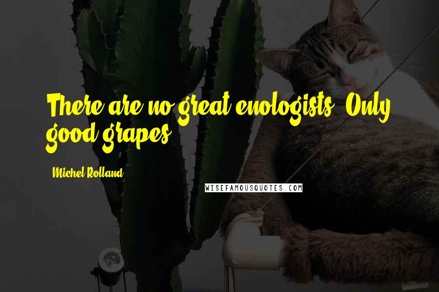 Michel Rolland Quotes: There are no great enologists. Only good grapes