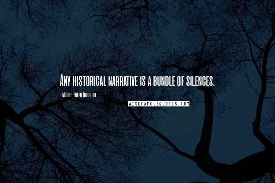 Michel-Rolph Trouillot Quotes: Any historical narrative is a bundle of silences.