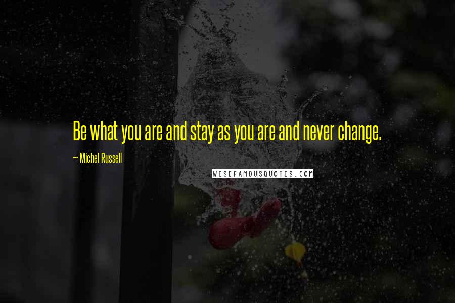 Michel Russell Quotes: Be what you are and stay as you are and never change.