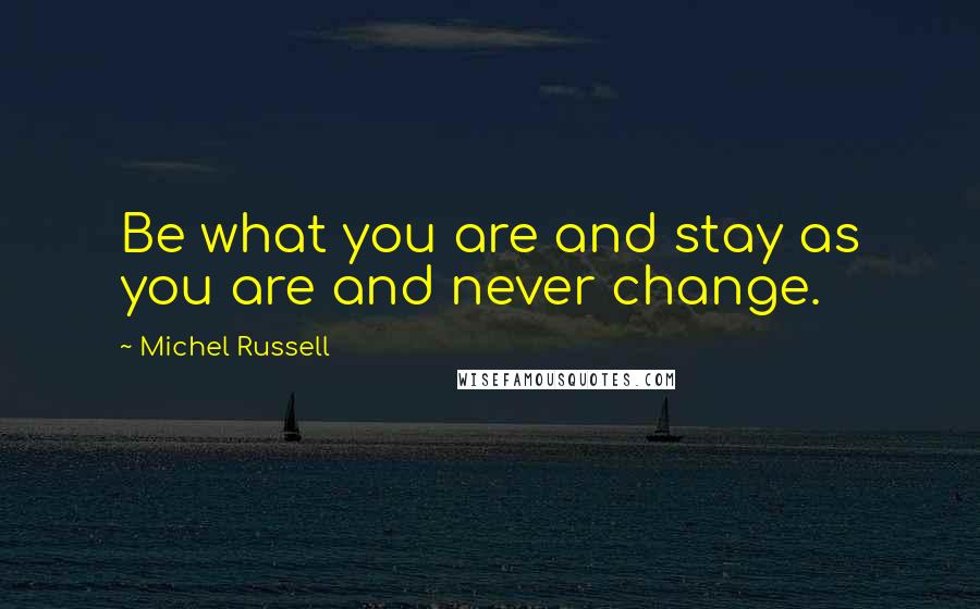 Michel Russell Quotes: Be what you are and stay as you are and never change.