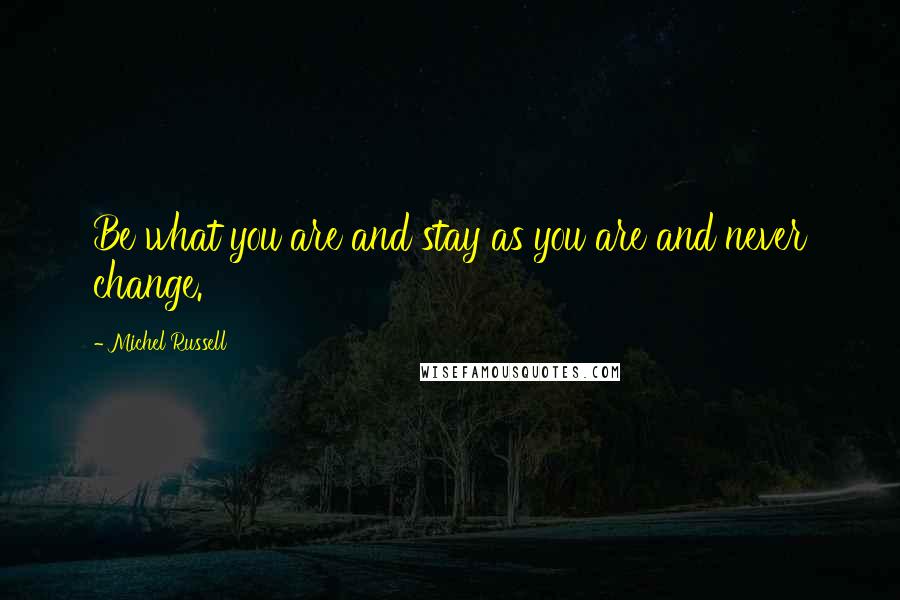 Michel Russell Quotes: Be what you are and stay as you are and never change.