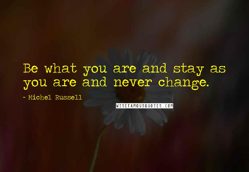 Michel Russell Quotes: Be what you are and stay as you are and never change.