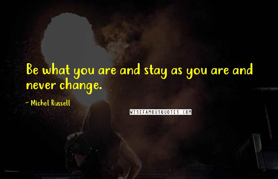 Michel Russell Quotes: Be what you are and stay as you are and never change.