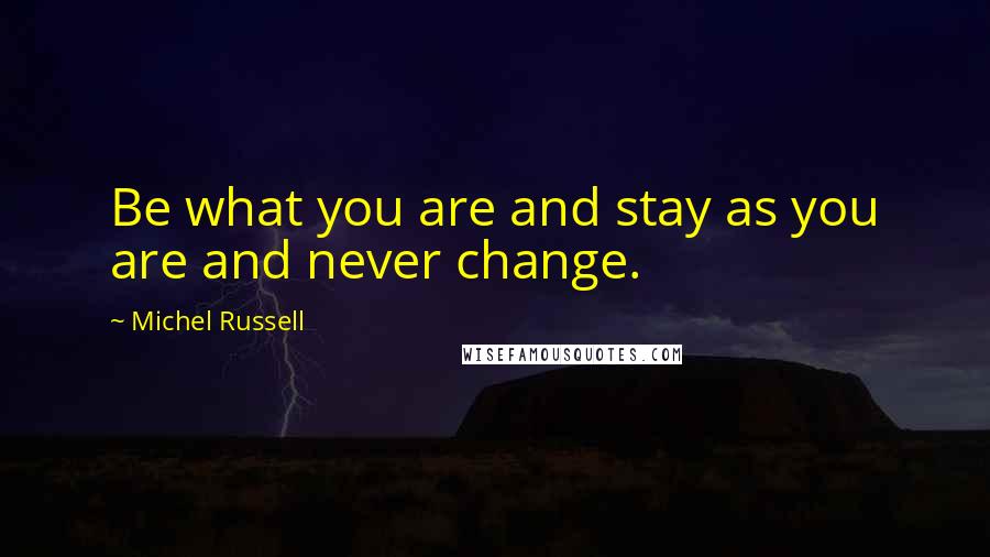 Michel Russell Quotes: Be what you are and stay as you are and never change.
