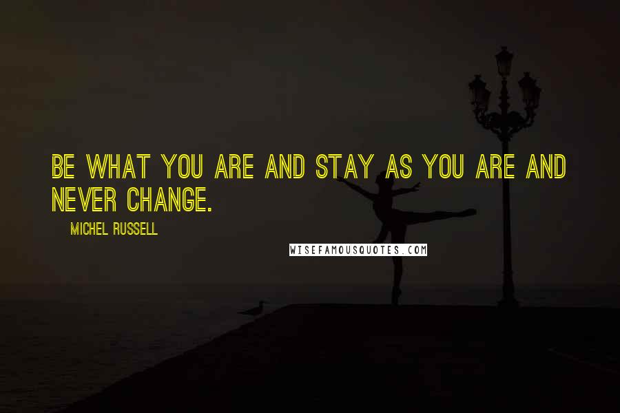 Michel Russell Quotes: Be what you are and stay as you are and never change.