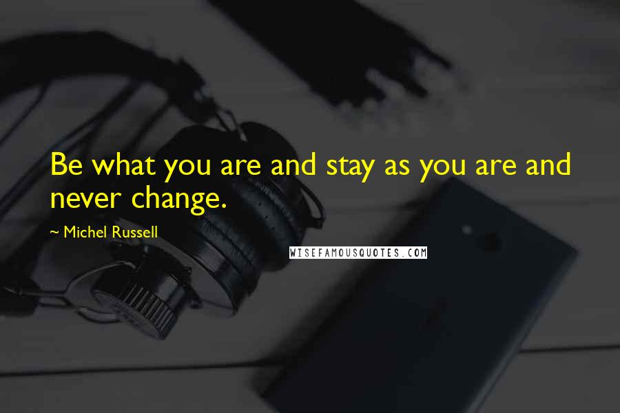 Michel Russell Quotes: Be what you are and stay as you are and never change.