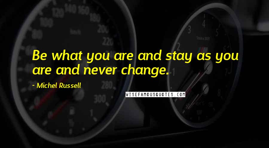 Michel Russell Quotes: Be what you are and stay as you are and never change.
