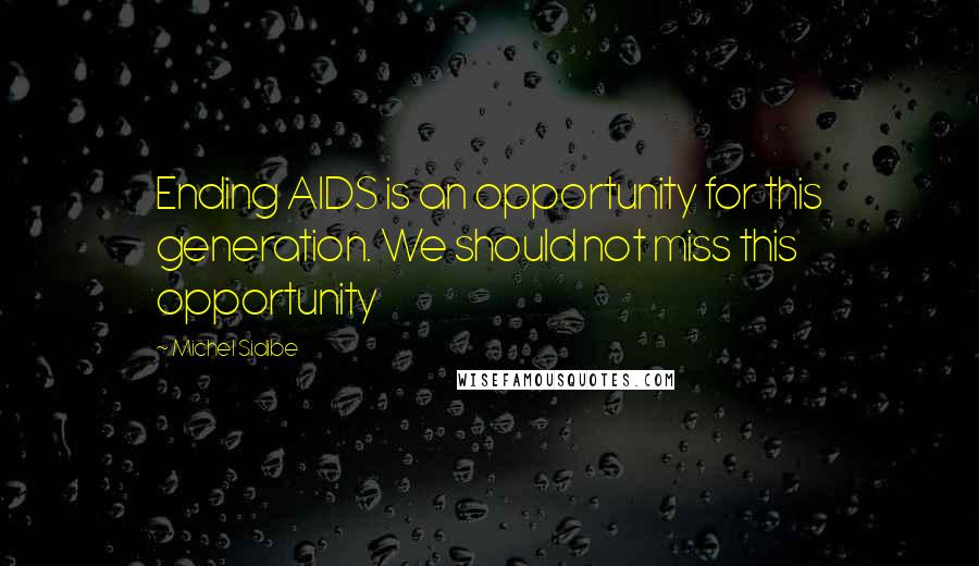 Michel Sidibe Quotes: Ending AIDS is an opportunity for this generation. We should not miss this opportunity