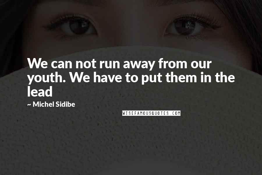 Michel Sidibe Quotes: We can not run away from our youth. We have to put them in the lead
