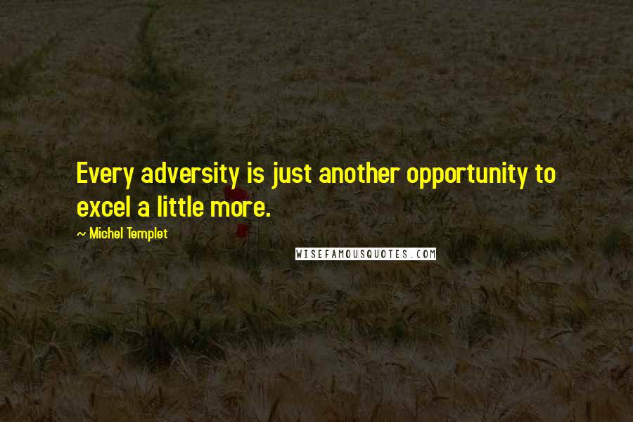 Michel Templet Quotes: Every adversity is just another opportunity to excel a little more.